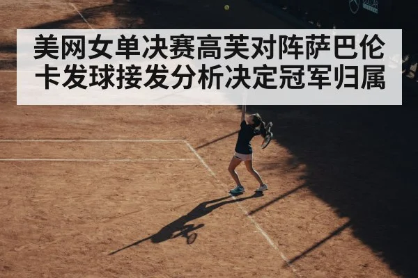 美网女单决赛高芙对阵萨巴伦卡发球接发分析决定冠军归属