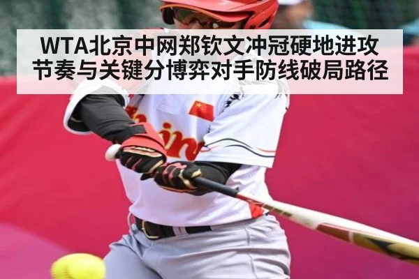 WTA北京中网郑钦文冲冠硬地进攻节奏与关键分博弈对手防线破局路径